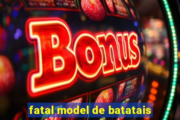 fatal model de batatais