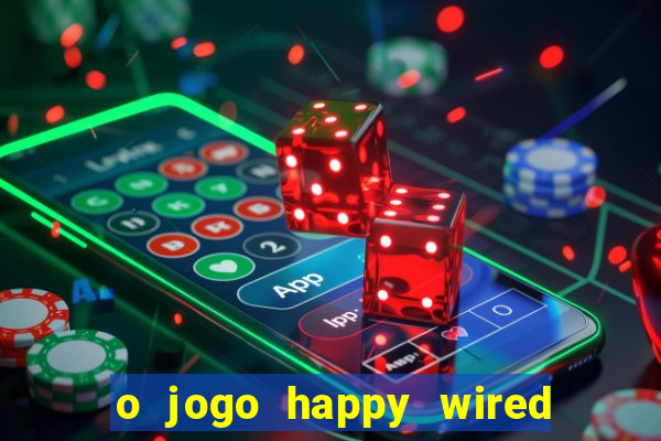 o jogo happy wired paga mesmo