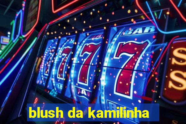 blush da kamilinha
