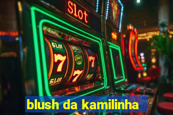 blush da kamilinha