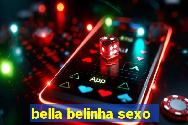 bella belinha sexo