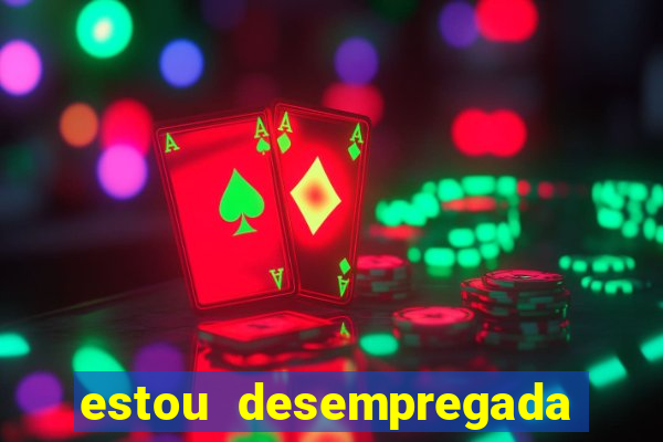 estou desempregada o que fazer para ganhar dinheiro 2024