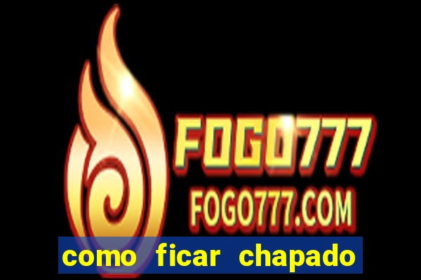 como ficar chapado em casa