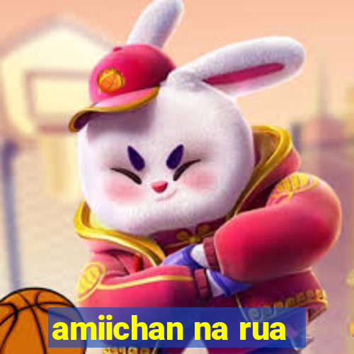 amiichan na rua