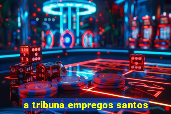 a tribuna empregos santos