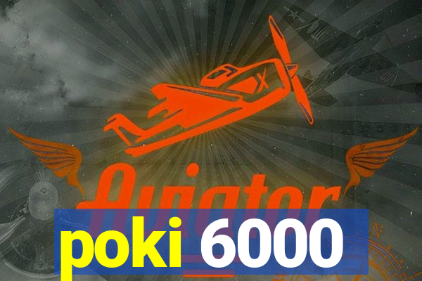 poki 6000
