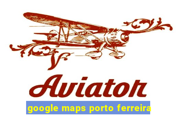 google maps porto ferreira