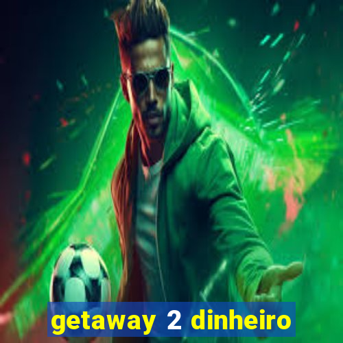 getaway 2 dinheiro