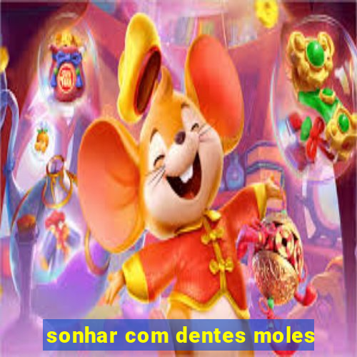 sonhar com dentes moles