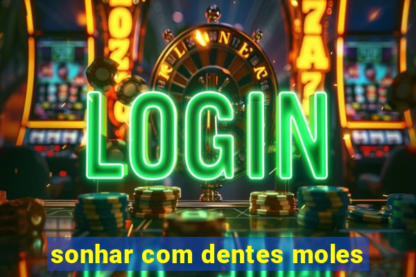 sonhar com dentes moles