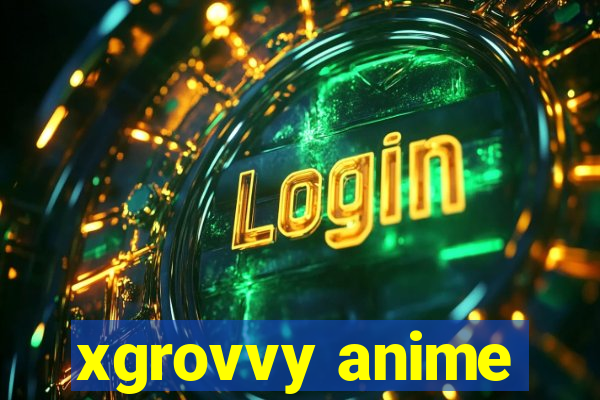 xgrovvy anime