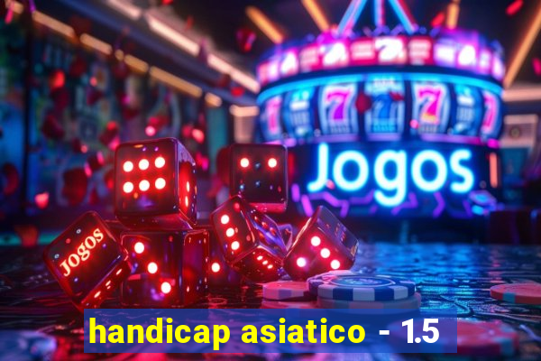 handicap asiatico - 1.5