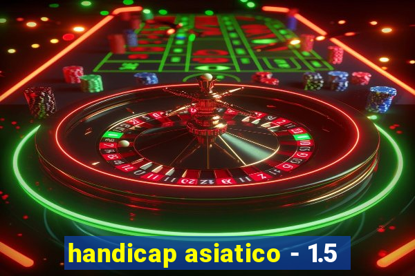 handicap asiatico - 1.5