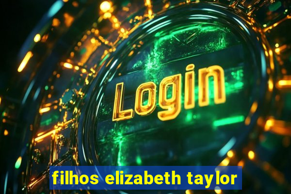 filhos elizabeth taylor