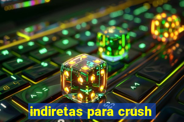 indiretas para crush