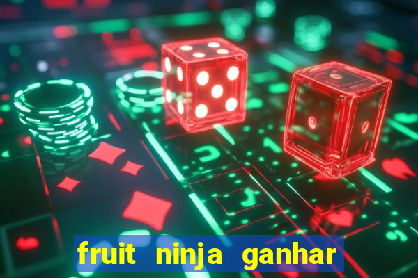 fruit ninja ganhar dinheiro sem depositar