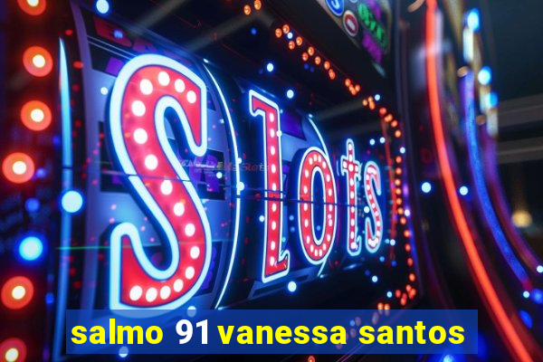 salmo 91 vanessa santos