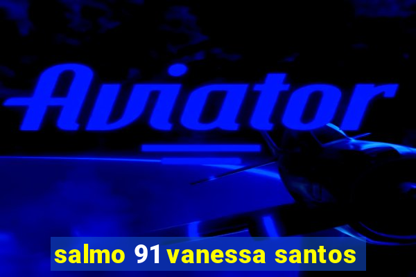 salmo 91 vanessa santos