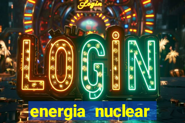 energia nuclear vantagens e desvantagens
