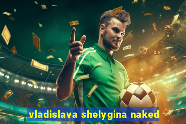 vladislava shelygina naked