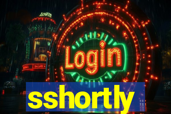 sshortly