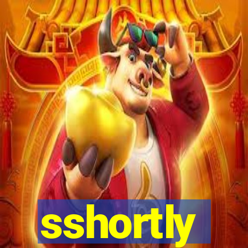 sshortly