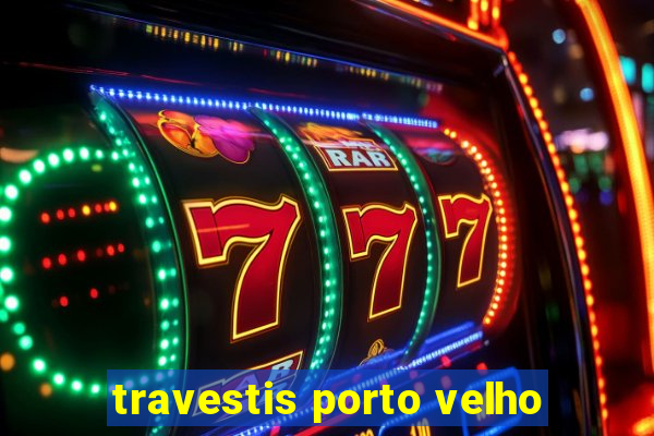 travestis porto velho