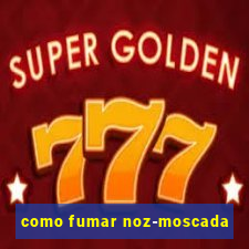 como fumar noz-moscada