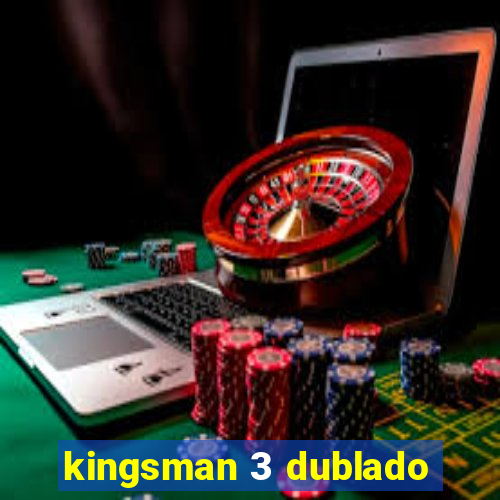 kingsman 3 dublado