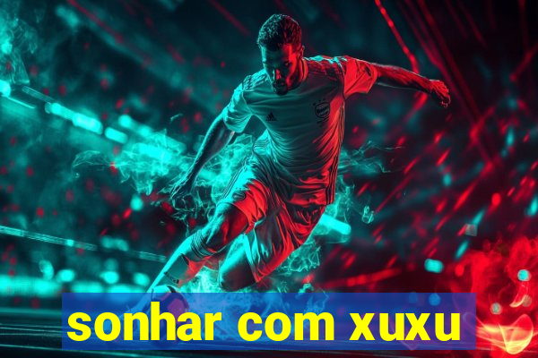 sonhar com xuxu