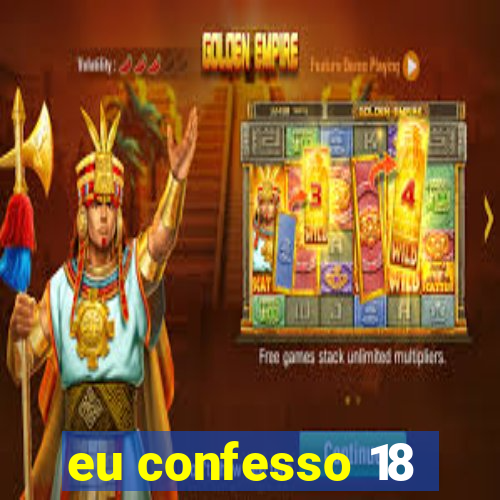 eu confesso 18
