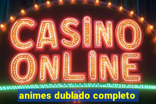 animes dublado completo