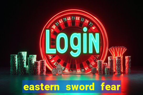 eastern sword fear and hunger