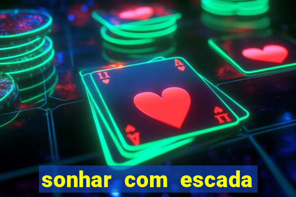 sonhar com escada no jogo do bicho
