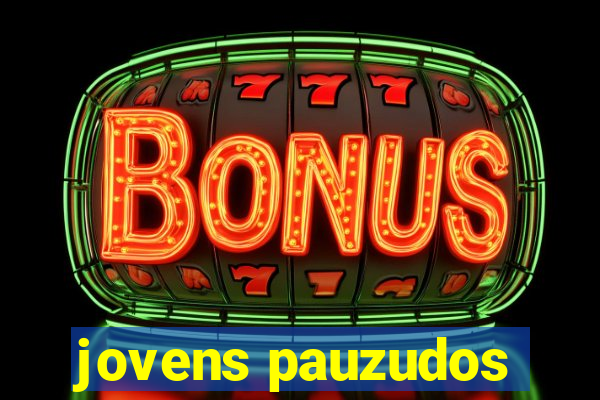 jovens pauzudos