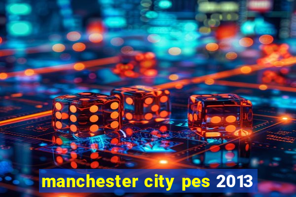 manchester city pes 2013