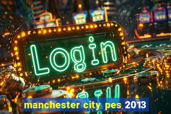 manchester city pes 2013