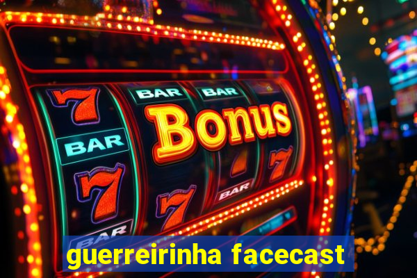 guerreirinha facecast