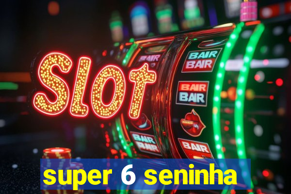 super 6 seninha