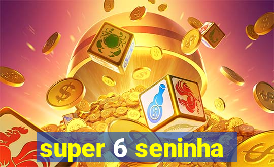 super 6 seninha