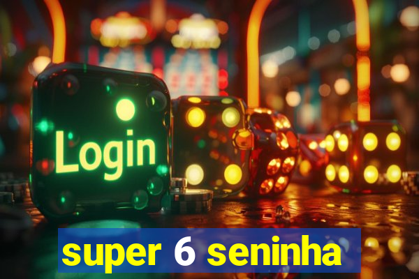 super 6 seninha