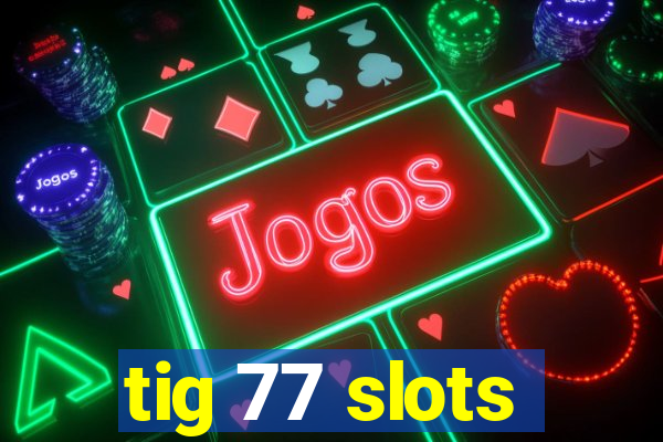 tig 77 slots
