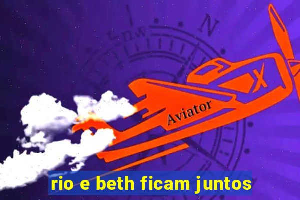 rio e beth ficam juntos