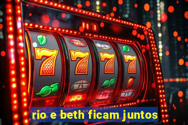 rio e beth ficam juntos