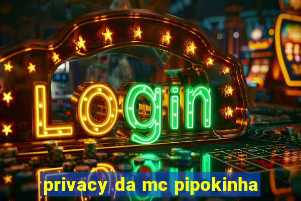 privacy da mc pipokinha