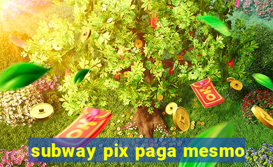 subway pix paga mesmo