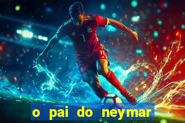 o pai do neymar era jogador de futebol