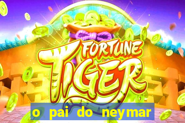 o pai do neymar era jogador de futebol
