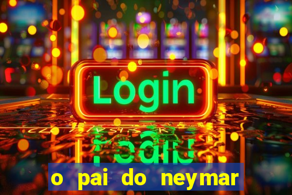 o pai do neymar era jogador de futebol