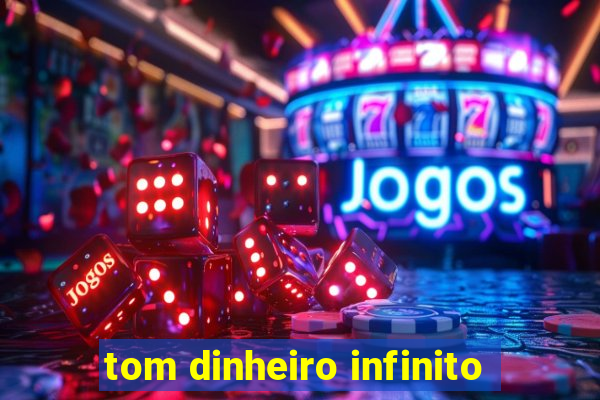 tom dinheiro infinito
